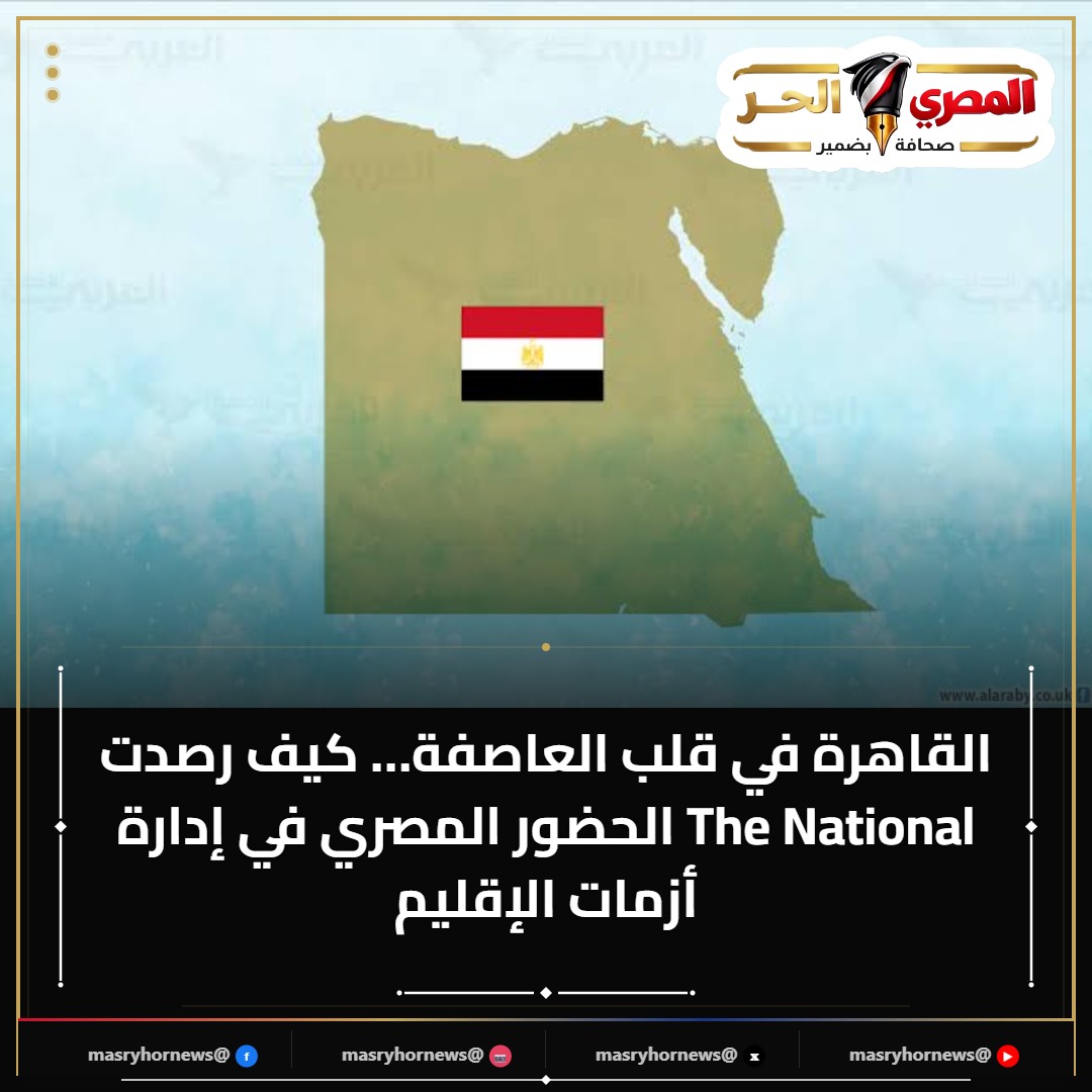 القاهرة في قلب العاصفة… كيف رصدت The National الحضور المصري في إدارة أزمات الإقليم