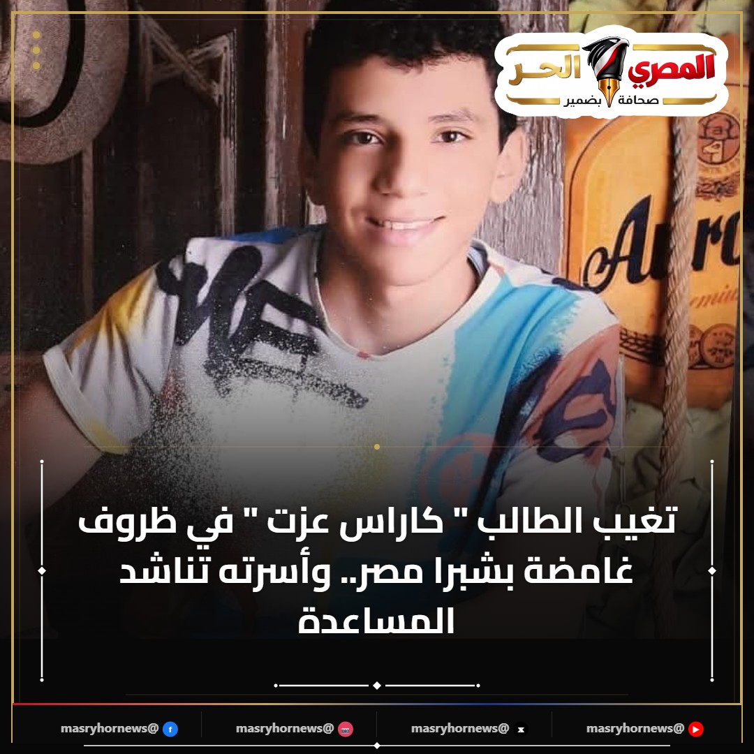 تغيب الطالب " كاراس عزت " في ظروف غامضة بشبرا مصر.. وأسرته تناشد المساعدة