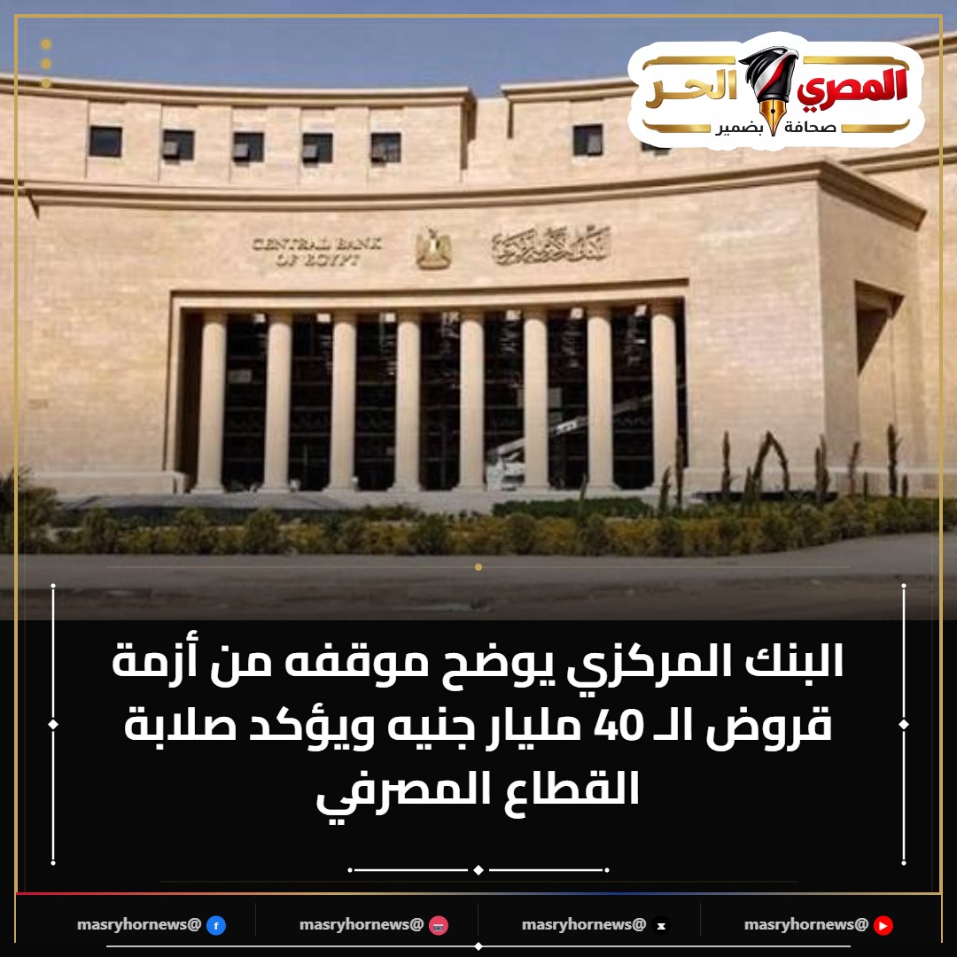 البنك المركزي يوضح موقفه من أزمة قروض الـ 40 مليار جنيه ويؤكد صلابة القطاع المصرفي